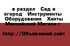  в раздел : Сад и огород » Инструменты. Оборудование . Ханты-Мансийский,Мегион г.